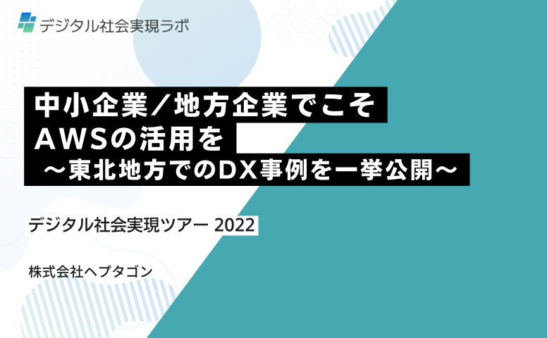 中小企業地方企業でこそ AWSの活用を  〜東北地方でのDX事例を一挙公開〜